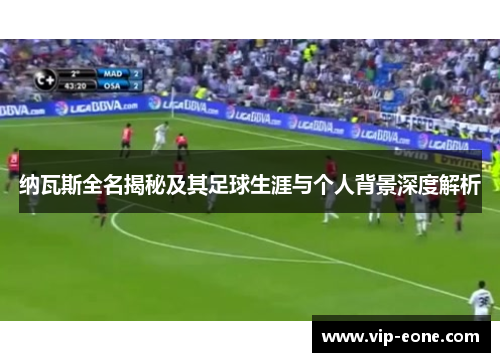 纳瓦斯全名揭秘及其足球生涯与个人背景深度解析