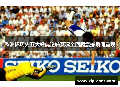 欧洲杯历史五大经典逆转赛况全回顾震撼瞬间重现